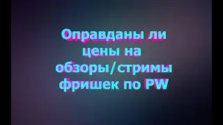 Оправданы ли цены на обзоры/стримы фришек по PW?
