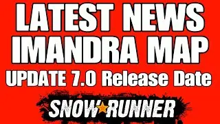 SNOWRUNNER LATEST NEWS UPDATE 7.0 RELEASE DATE CONFIRMED