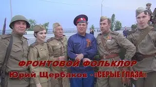 Юрий Щербаков  « СЕРЫЕ ГЛАЗА » фронтовой фольклор