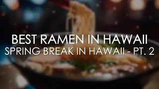 Best Ramen in Hawaii | Spring Break in Hawaii Pt. 2