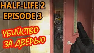Half Life 2 Episode 3: The Closure - УБИЙСТВО ЗА ДВЕРЬЮ