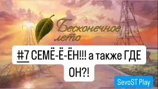 #7 СЕМЁ-Ё-ЁН!!! а также ГДЕ ОН?! || Бесконечное лето