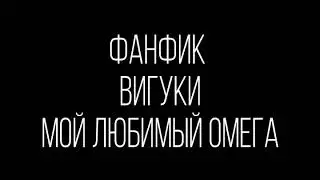 ФАНФИК|•|ВИГУКИ|•|МОЙ ЛЮБИМЫЙ ОМЕГА( Часть 2)