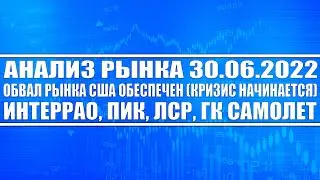 Анализ рынка 30.06.2022 / Обвал рынка США обеспечен (кризис наступил) / ИнтерРао, ПИК, Самолёт, ЛСР