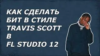 КАК СДЕЛАТЬ БИТ В СТИЛЕ TRAVIS SCOTT В FL STUDIO 12 | FL STUDIO 12 TUTORIAL
