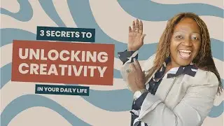 3 Secrets To Unlocking Creativity In Your Daily Life