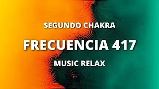 MUSICA para EQUILIBRAR  tu SEGUNDO CHAKRA - SVADISTHANA - FRECUENCIA 417Hz - Solfeggio