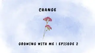 Change | Growing With Me | Episode 2 🍀