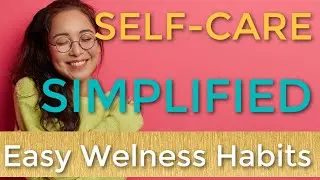 Self-Care Simplified: Easy Wellness Habits for A Happier You