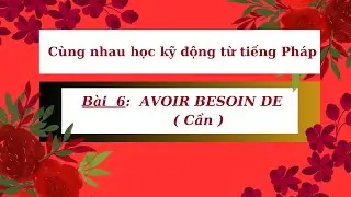 Cùng nhau học kỹ động từ tiếng Pháp - Bài 6:  AVOIR  BESOIN  DE  ( Cần )