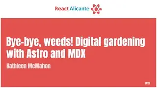 KATHLEEN MCMAHON - Bye bye, weeds! Digital Gardening with Astro, SolidJS, & MDX