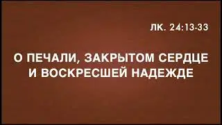 Проповедь о печали, закрытом сердце и воскресшей надежде