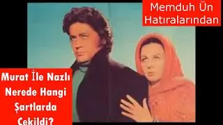 Murat İle Nazlı Filmi Nerede Hangi Şartlarda Çekildi? Memduh ÜN'ün Hatıralarından Alıntı!