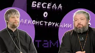 Беседа о деконструкции с иереем Михаилом Ромадовым