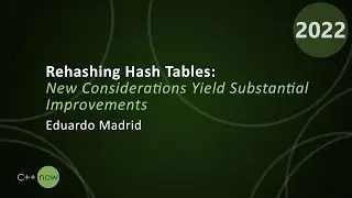 Rehashing Hash Tables And Associative Containers - Eduardo Madrid - CppNow 2022