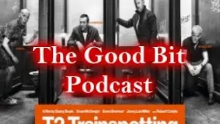 The Good Bit Podcast Reviews T2 Trainspotting