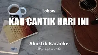 Lobow - Kau Cantik Hari Ini ( AKUSTIK KARAOKE )