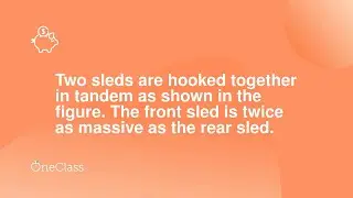 Two sleds are hooked together in tandem as shown in the figure The front sled is twice as massive a