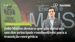 Fórum Nordeste 2024: João Mattos destaca que gás natural é importante para transição energética