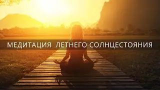 МЕДИТАЦИЯ ЛЕТНЕГО СОЛНЦЕСТОЯНИЯ