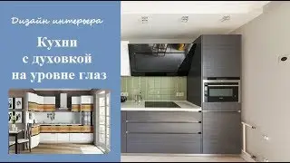 Кухни с духовкой на уровне глаз - дизайн стильного интерьера