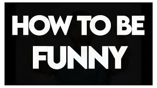 HOW TO BE FUNNY