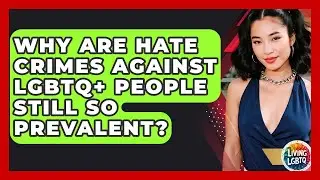 Why Are Hate Crimes Against LGBTQ+ People Still So Prevalent? - Living LGBTQ