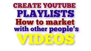 How to create playlists in Youtube with Other People's videos and market YOUR message legitimately!