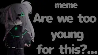 ||[meme]|| 🥀∆{Are we too young for this?...}∆🥀
