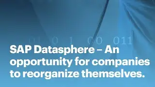 SAP Datasphere – An opportunity for companies to reorganize themselves