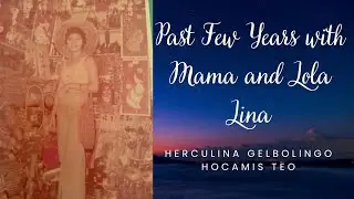 Past Few Years with Mama and Lola Lina - In Memory of Herculina Gelbolingo Hocamis Teo