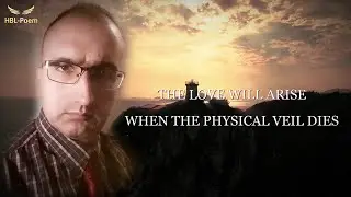 THE LOVE WILL ARISE WHEN THE PHYSICAL VEIL DIES (A Theosophical Rhymed Poem In English)