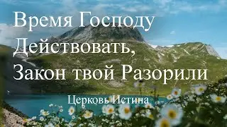 Время Господу Действовать, Закон твой Разорили | Михаил Косицкий | Церковь Истина