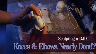 Sculpting a BJD: Knees & Elbows Nearly Done!?