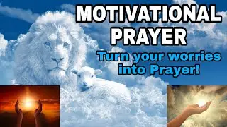 TURN YOUR WORRIES INTO PRAYER | THE MOTIVATIONAL PRAYER
