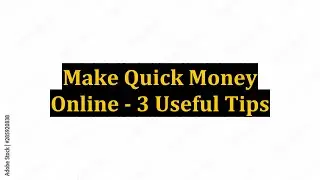 Make Quick Money Online - 3 Useful Tips
