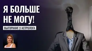 Выгорание у Астролога - Риск потерять профессию. Пошаговая инструкция  - Школа прогнозов Альфа