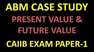 ABM | CASE STUDY ON PRESENT VALUE & FUTURE VALUE | CAIIB EXAM
