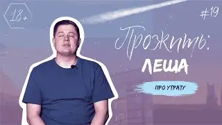 ПРОЖИТЬ: Леша. Про утрату.