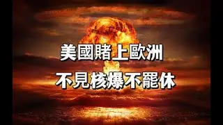 美國賭上歐洲，不見核爆不罷休？若俄動手，中國有必要把握核契機