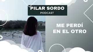 Pilar Sordo Podcast - Me perdí en EL OTRO