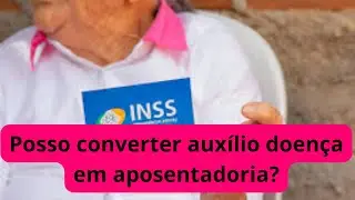 Posso converter auxílio doença em aposentadoria? @explicandoodireito