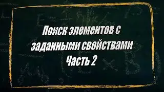 УРОК 8. Поиск элементов с заданными свойствами.  Часть 2. (10 класс)