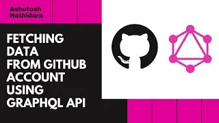 Github GraphQL API | Fetch Data From Github Using GraphQL API | Ashutosh Hathidara | 