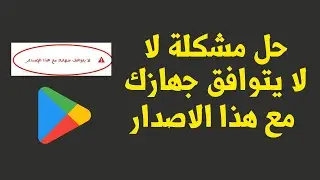 حل مشكلة لا يتوافق جهازك مع هذا الاصدار للاندرويد حل نهائي في دقيقة و نصف فقط