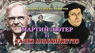 МАРТИН ЛЮТЕР И КАЗНИ АНАБАПТИСТОВ (Роланд Герберт Бейнтон)