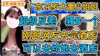 广东25岁大雷小姐姐，超级反差，骚B一个，刚跟网友去完酒店，可以去约她去酒店