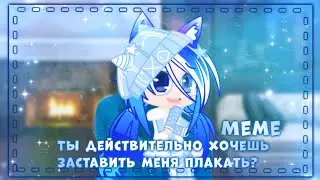 |🦋•Ты действительно хочешь заставить меня плакать?•🦚|❄️•meme•💦|🦋•Gacha Club•❄️|💙