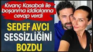 SEDEF AVCI SESSİZLİĞİNİ BOZDU. KIVANÇ KASABALI İLE BOŞANMA İDDİALARINA CEVAP VERDİ