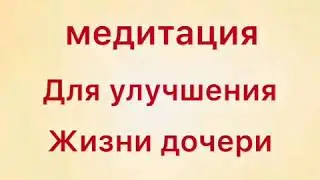 Медитация для улучшения жизни дочери